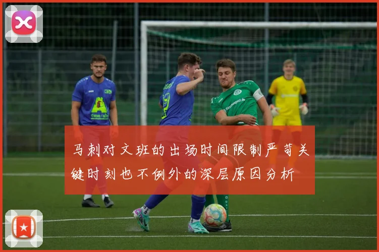 马刺对文班的出场时间限制严苛关键时刻也不例外的深层原因分析