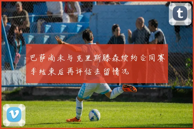 巴萨尚未与克里斯滕森续约合同赛季结束后再评估去留情况