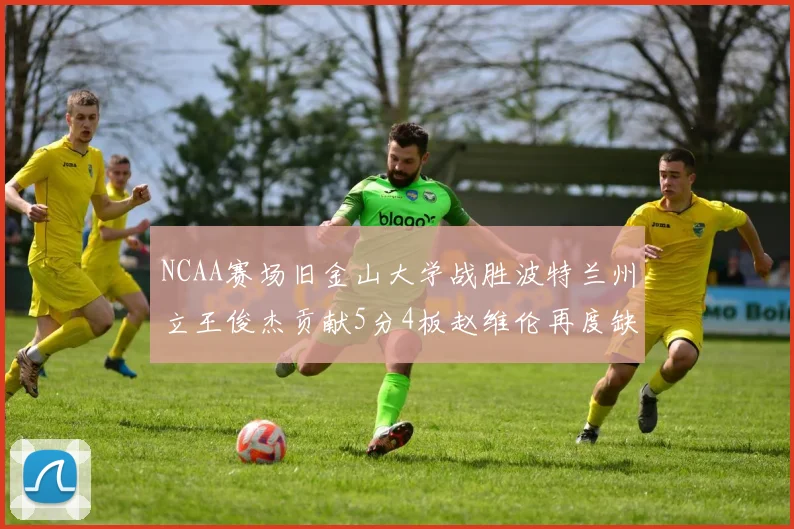 NCAA赛场旧金山大学战胜波特兰州立王俊杰贡献5分4板赵维伦再度缺阵