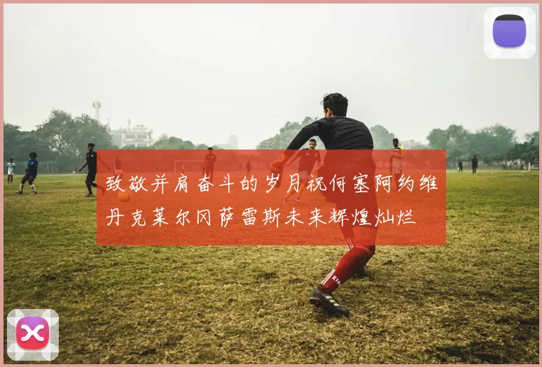 致敬并肩奋斗的岁月祝何塞阿约维丹克莱尔冈萨雷斯未来辉煌灿烂