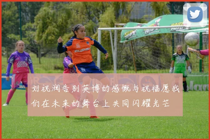 刘祝润告别英博的感慨与祝福愿我们在未来的舞台上共同闪耀光芒