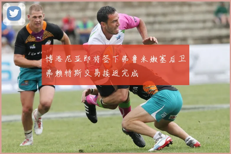 博洛尼亚即将签下弗鲁米嫩塞后卫弗赖特斯交易接近完成
