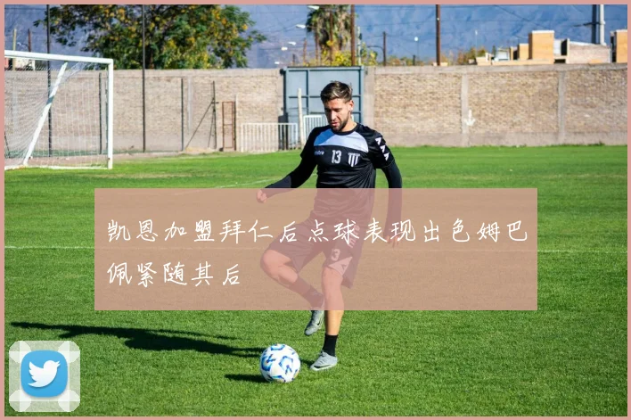 凯恩加盟拜仁后点球表现出色姆巴佩紧随其后