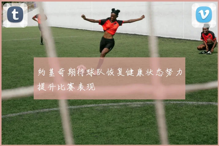 约基奇期待球队恢复健康状态努力提升比赛表现