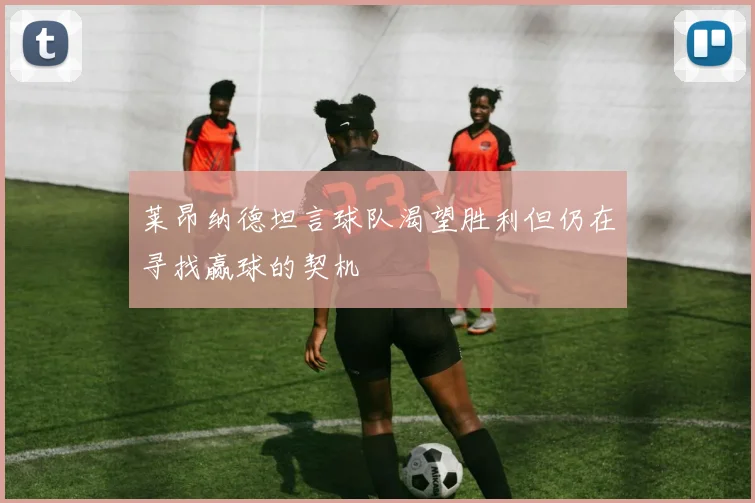 莱昂纳德坦言球队渴望胜利但仍在寻找赢球的契机