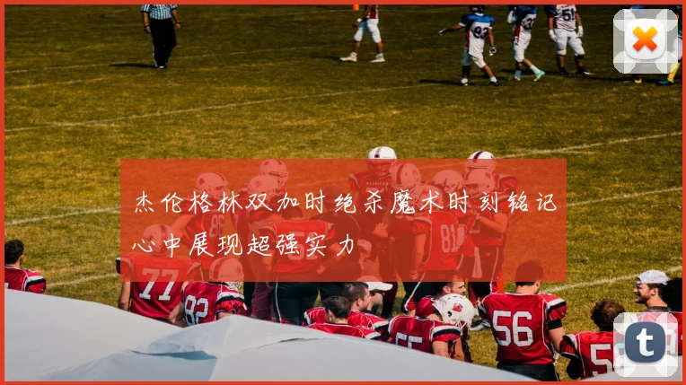 杰伦格林双加时绝杀魔术时刻铭记心中展现超强实力