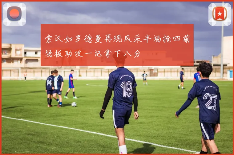 索汉如罗德曼再现风采半场抢四前场板助攻一记拿下八分