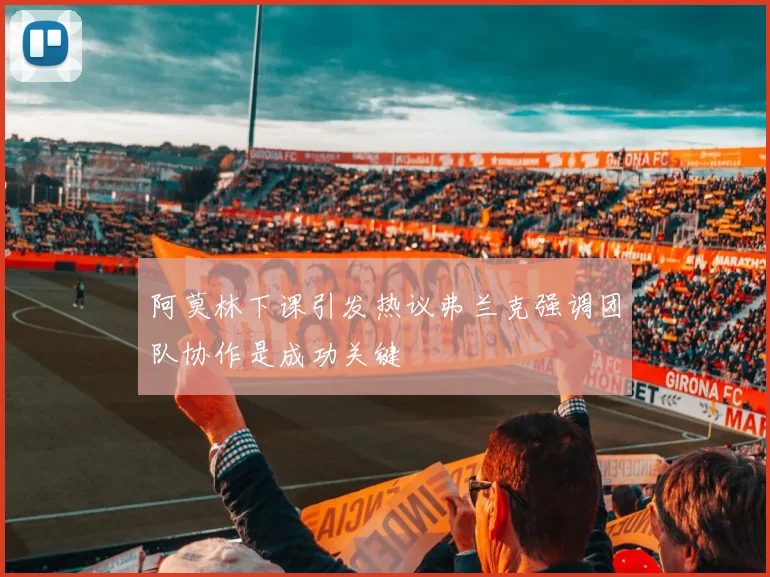 阿莫林下课引发热议弗兰克强调团队协作是成功关键