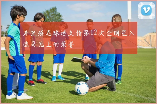 库里感恩球迷支持第12次全明星入选是无上的荣誉