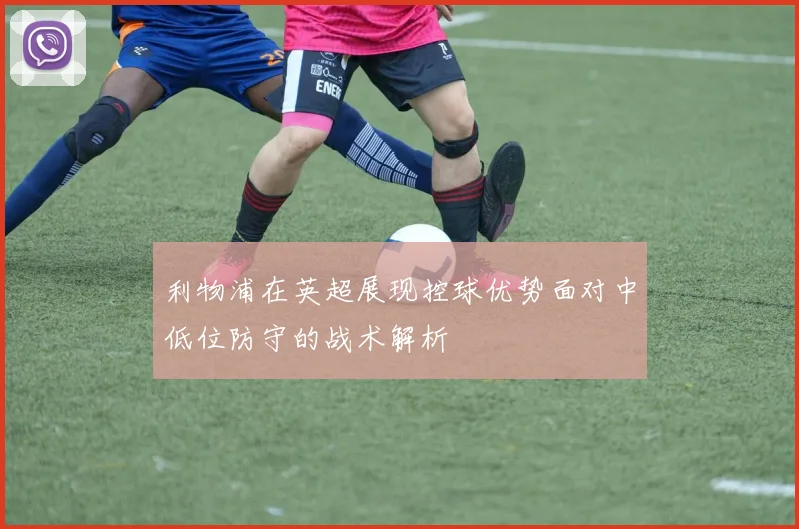 利物浦在英超展现控球优势面对中低位防守的战术解析