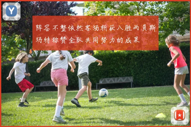 阵容不整依然客场斩获八胜两负斯玛特称赞全队共同努力的成果