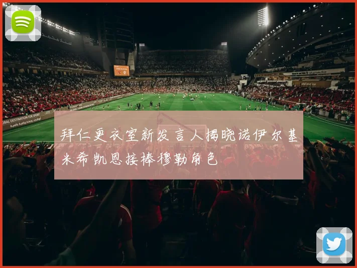 拜仁更衣室新发言人揭晓诺伊尔基米希凯恩接棒穆勒角色