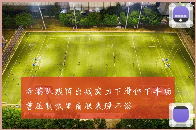 海港队残阵出战实力下滑但下半场曾压制武里南联表现不俗