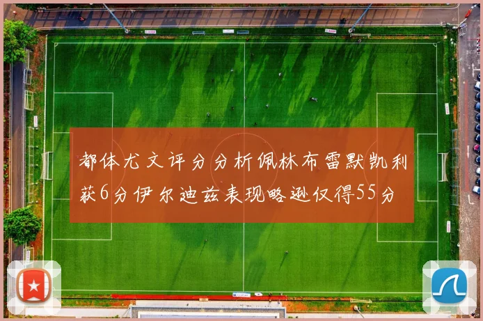 都体尤文评分分析佩林布雷默凯利获6分伊尔迪兹表现略逊仅得55分
