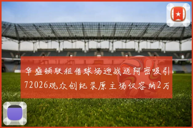 华盛顿联租借球场迎战迈阿密吸引72026观众创纪录原主场仅容纳2万人