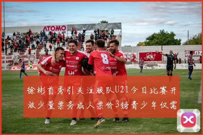 徐彬首秀引关注狼队U21今日比赛开放少量票务成人票价3镑青少年仅需1镑