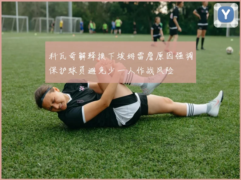 科瓦奇解释换下埃姆雷詹原因强调保护球员避免少一人作战风险
