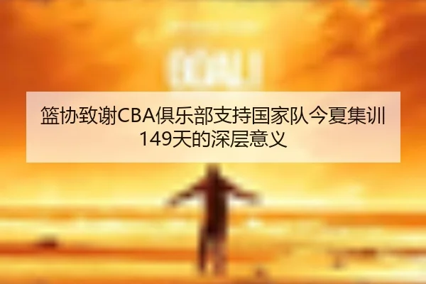 篮协致谢CBA俱乐部支持国家队今夏集训149天的深层意义 | PGSoft